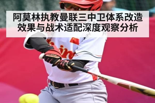 阿莫林执教曼联三中卫体系改造效果与战术适配深度观察分析